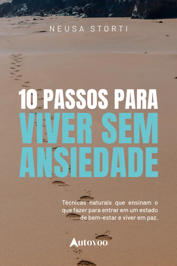 10 passos para viver sem ansiedade: técnicas naturais que ensinam o que fazer para entrar num estado de bem-estar e viver em paz