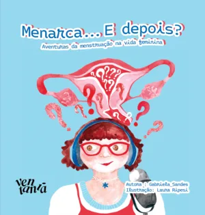 Menarca... E depois? aventuras da menstruação na vida feminina