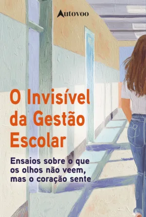 O invisível da gestão escolar: ensaios sobre o que os olhos não veem, mas o coração sente