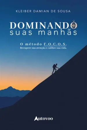 Dominando suas manhãs: o Método F.o.c.o.s. - recupere sua atenção e calibre sua vida